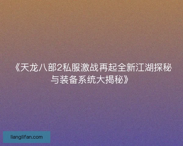 《天龙八部2私服激战再起全新江湖探秘与装备系统大揭秘》