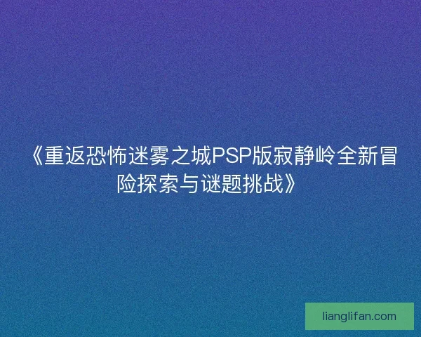 《重返恐怖迷雾之城PSP版寂静岭全新冒险探索与谜题挑战》