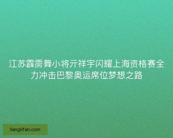江苏霹雳舞小将亓祥宇闪耀上海资格赛全力冲击巴黎奥运席位梦想之路