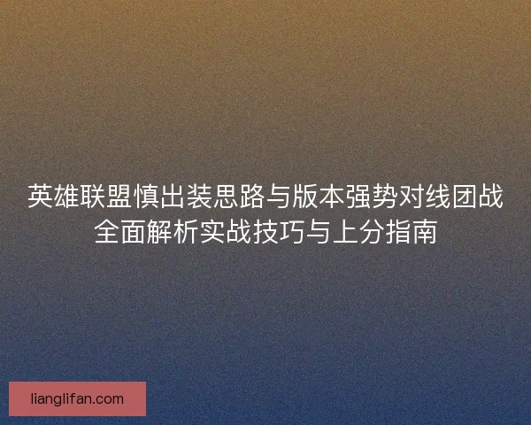 英雄联盟慎出装思路与版本强势对线团战全面解析实战技巧与上分指南