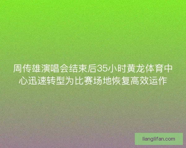 周传雄演唱会结束后35小时黄龙体育中心迅速转型为比赛场地恢复高效运作