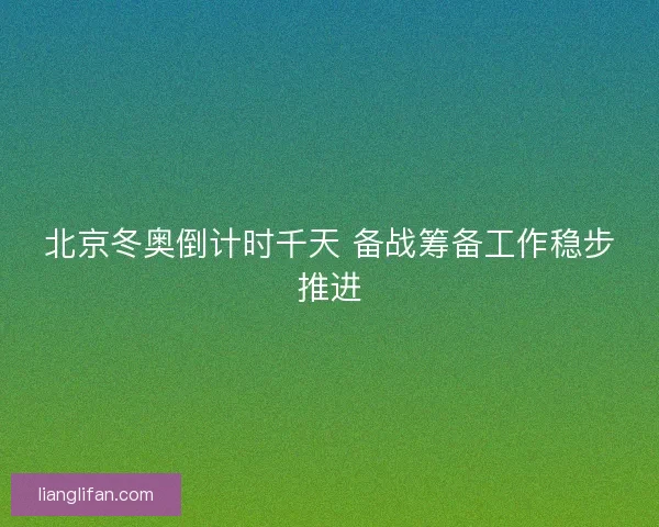 北京冬奥倒计时千天 备战筹备工作稳步推进