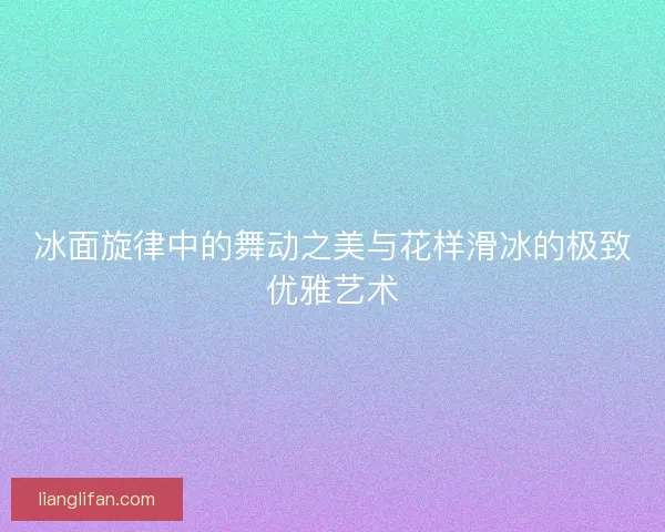冰面旋律中的舞动之美与花样滑冰的极致优雅艺术