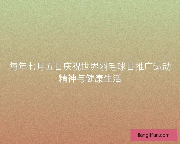 每年七月五日庆祝世界羽毛球日推广运动精神与健康生活