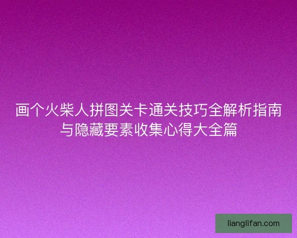 画个火柴人拼图关卡通关技巧全解析指南与隐藏要素收集心得大全篇
