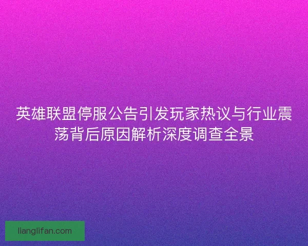 英雄联盟停服公告引发玩家热议与行业震荡背后原因解析深度调查全景