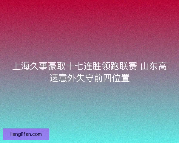 上海久事豪取十七连胜领跑联赛 山东高速意外失守前四位置