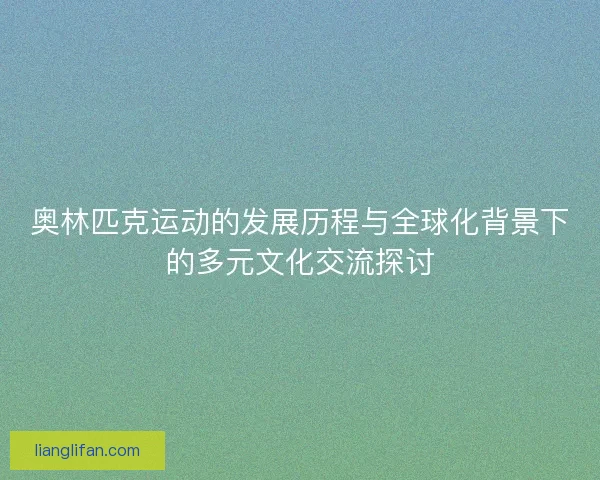 奥林匹克运动的发展历程与全球化背景下的多元文化交流探讨