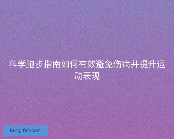 科学跑步指南如何有效避免伤病并提升运动表现
