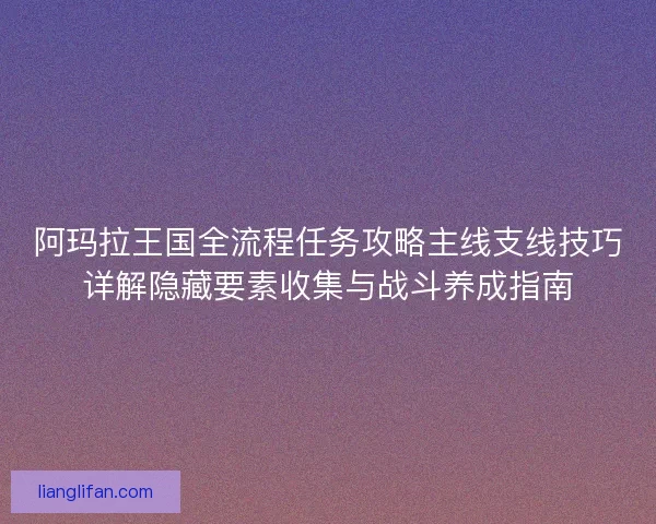 阿玛拉王国全流程任务攻略主线支线技巧详解隐藏要素收集与战斗养成指南