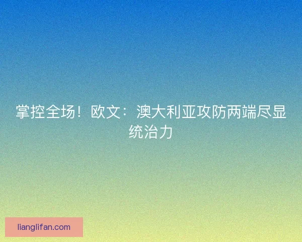掌控全场！欧文：澳大利亚攻防两端尽显统治力