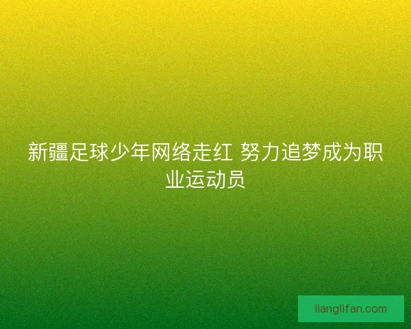 新疆足球少年网络走红 努力追梦成为职业运动员 新疆足球少年网络走红 努力追梦成为职业运动员