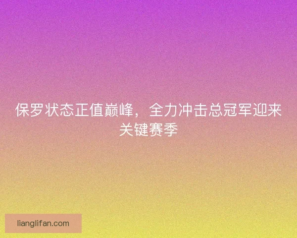 保罗状态正值巅峰，全力冲击总冠军迎来关键赛季