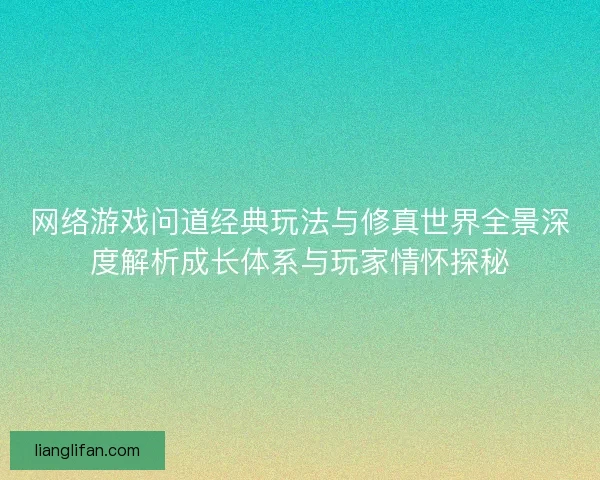 网络游戏问道经典玩法与修真世界全景深度解析成长体系与玩家情怀探秘