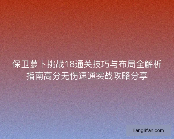 保卫萝卜挑战18通关技巧与布局全解析指南高分无伤速通实战攻略分享