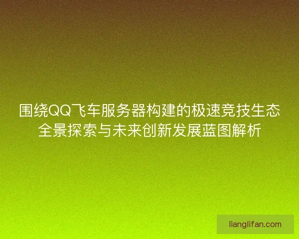 围绕QQ飞车服务器构建的极速竞技生态全景探索与未来创新发展蓝图解析 围绕QQ飞车服务器构建的极速竞技生态全景探索与未来创新发展蓝图解析
