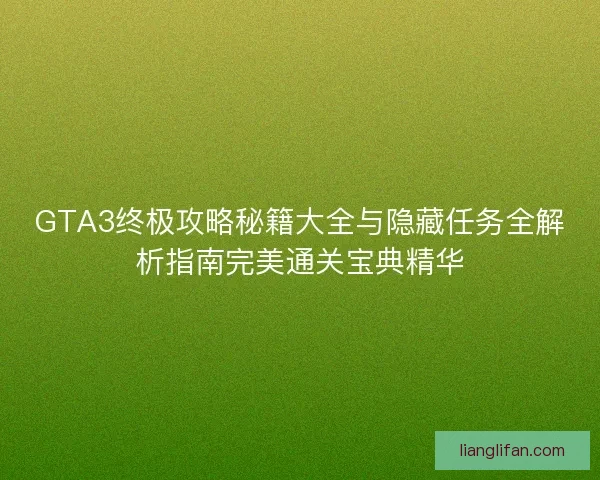 GTA3终极攻略秘籍大全与隐藏任务全解析指南完美通关宝典精华