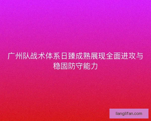 广州队战术体系日臻成熟展现全面进攻与稳固防守能力